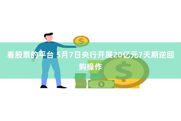 看股票的平台 5月7日央行开展20亿元7天期逆回购操作