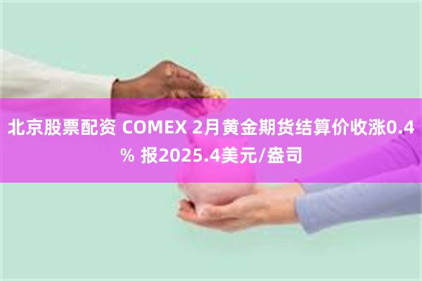 北京股票配资 COMEX 2月黄金期货结算价收涨0.4% 报2025.4美元/盎司