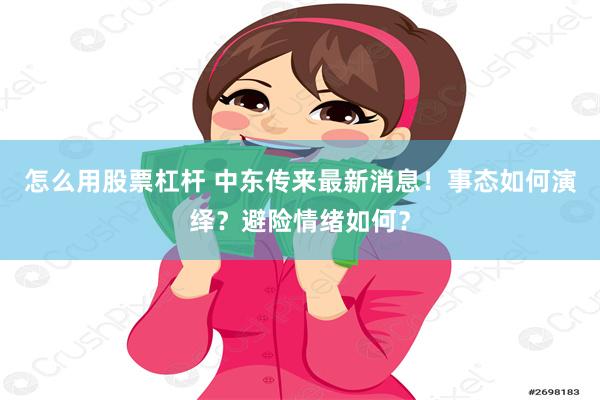 怎么用股票杠杆 中东传来最新消息！事态如何演绎？避险情绪如何？