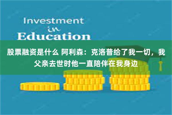 股票融资是什么 阿利森：克洛普给了我一切，我父亲去世时他一直陪伴在我身边