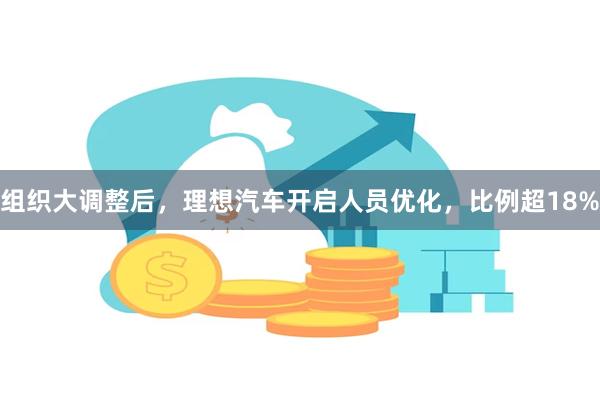 组织大调整后，理想汽车开启人员优化，比例超18%