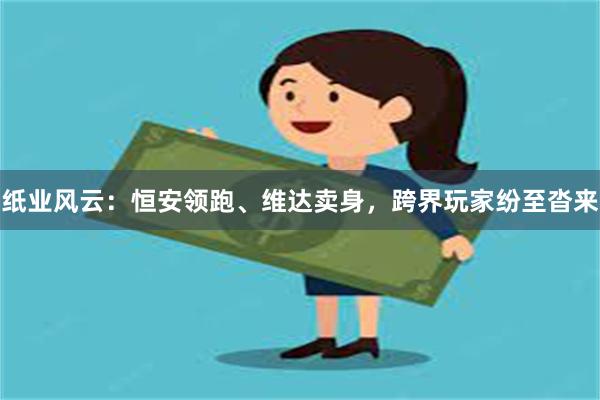 纸业风云：恒安领跑、维达卖身，跨界玩家纷至沓来