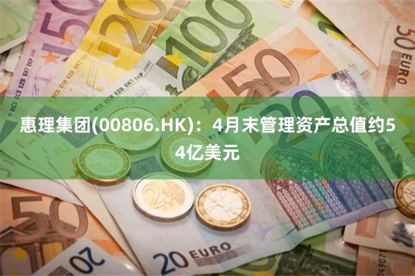 惠理集团(00806.HK)：4月末管理资产总值约54亿美元