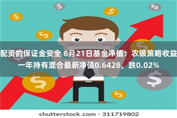 配资的保证金安全 6月21日基金净值：农银策略收益一年持有混合最新净值0.6428，跌0.02%