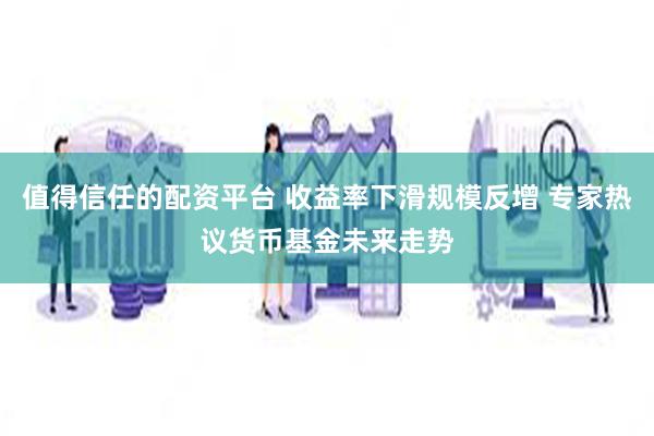 值得信任的配资平台 收益率下滑规模反增 专家热议货币基金未来走势