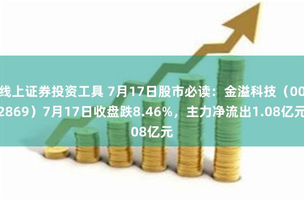 线上证券投资工具 7月17日股市必读：金溢科技（002869）7月17日收盘跌8.46%，主力净流出1.08亿元