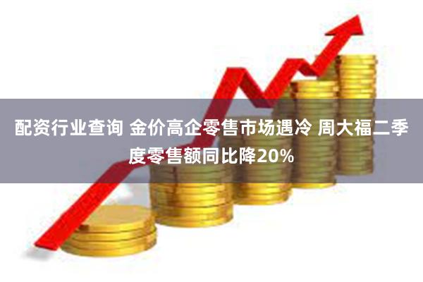 配资行业查询 金价高企零售市场遇冷 周大福二季度零售额同比降20%