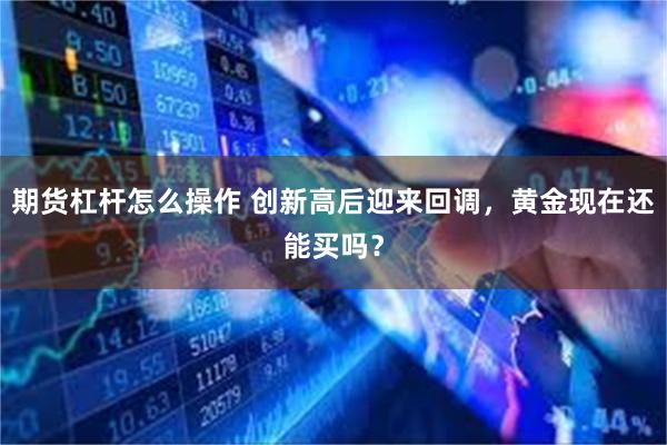 期货杠杆怎么操作 创新高后迎来回调，黄金现在还能买吗？