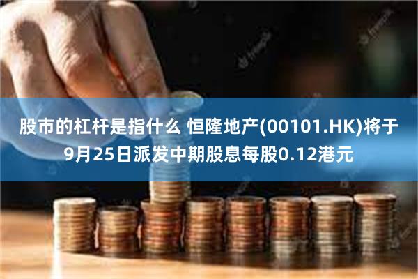 股市的杠杆是指什么 恒隆地产(00101.HK)将于9月25日派发中期股息每股0.12港元