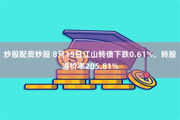 炒股配资炒股 8月15日江山转债下跌0.61%，转股溢价率205.81%