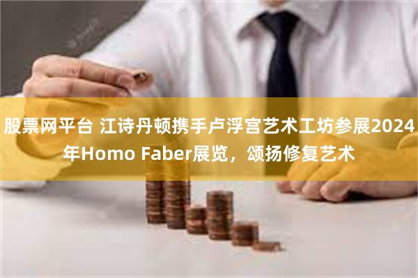 股票网平台 江诗丹顿携手卢浮宫艺术工坊参展2024年Homo Faber展览，颂扬修复艺术