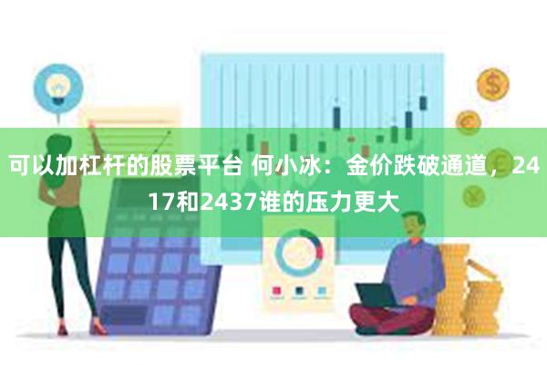 可以加杠杆的股票平台 何小冰：金价跌破通道，2417和2437谁的压力更大