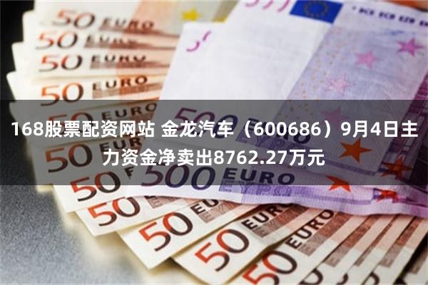 168股票配资网站 金龙汽车（600686）9月4日主力资金净卖出8762.27万元