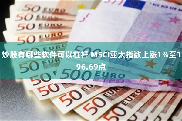 炒股有哪些软件可以杠杆 MSCI亚太指数上涨1%至196.69点