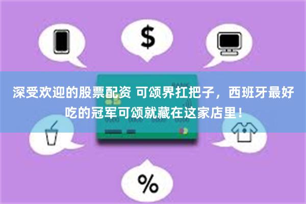 深受欢迎的股票配资 可颂界扛把子，西班牙最好吃的冠军可颂就藏在这家店里！