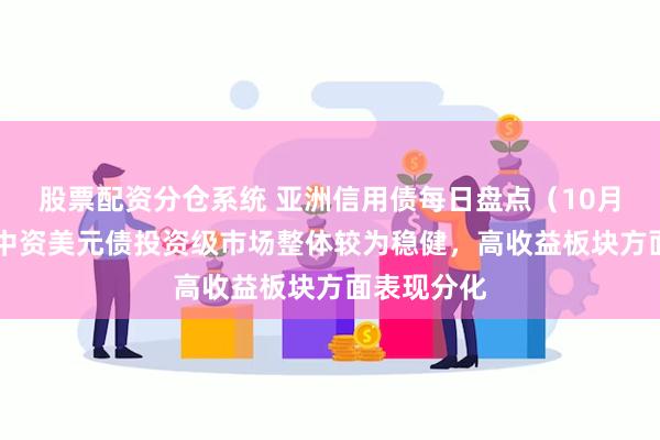 股票配资分仓系统 亚洲信用债每日盘点（10月28日）：中资美元债投资级市场整体较为稳健，高收益板块方面表现分化