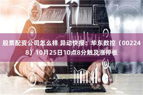 股票配资公司怎么样 异动快报：华东数控（002248）10月25日10点8分触及涨停板