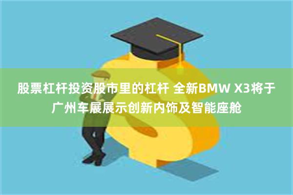 股票杠杆投资股市里的杠杆 全新BMW X3将于广州车展展示创新内饰及智能座舱