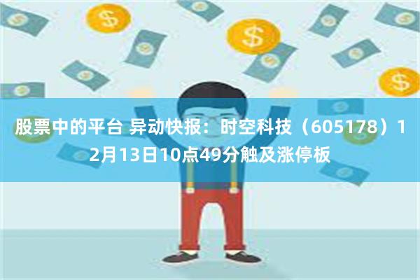 股票中的平台 异动快报：时空科技（605178）12月13日10点49分触及涨停板