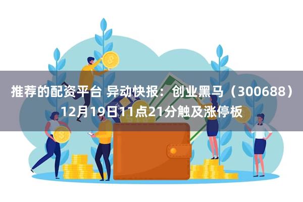 推荐的配资平台 异动快报：创业黑马（300688）12月19日11点21分触及涨停板