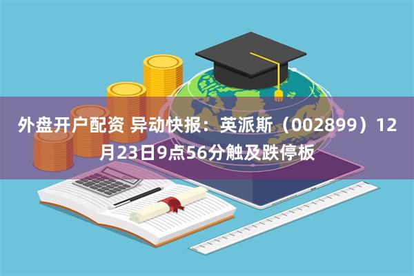 外盘开户配资 异动快报：英派斯（002899）12月23日9点56分触及跌停板