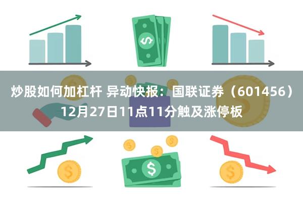 炒股如何加杠杆 异动快报：国联证券（601456）12月27日11点11分触及涨停板