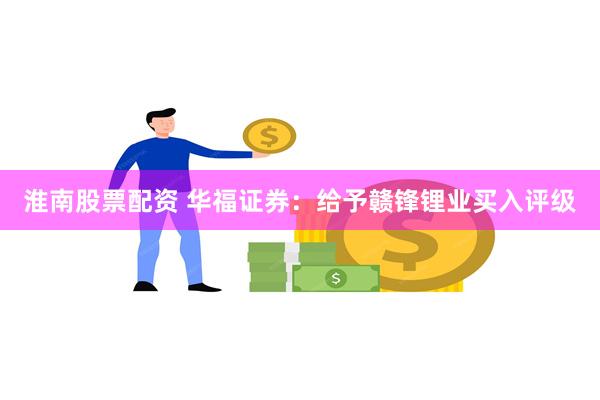 淮南股票配资 华福证券：给予赣锋锂业买入评级