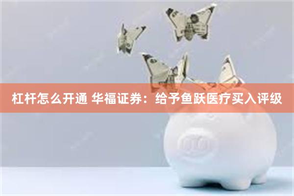 杠杆怎么开通 华福证券：给予鱼跃医疗买入评级