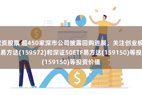 配资股票 超450家深市公司披露回购进展，关注创业板200ETF易方达(159572)和深证50ETF易方达(159150)等投资价值