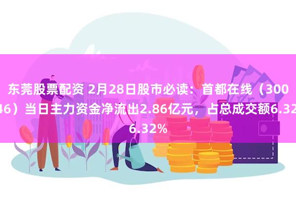 东莞股票配资 2月28日股市必读：首都在线（300846）当日主力资金净流出2.86亿元，占总成交额6.32%