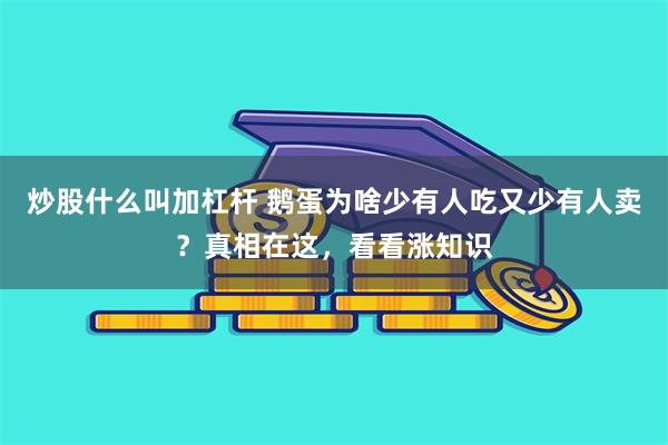 炒股什么叫加杠杆 鹅蛋为啥少有人吃又少有人卖？真相在这，看看涨知识