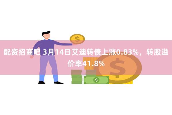 配资招商吧 3月14日艾迪转债上涨0.83%，转股溢价率41.8%