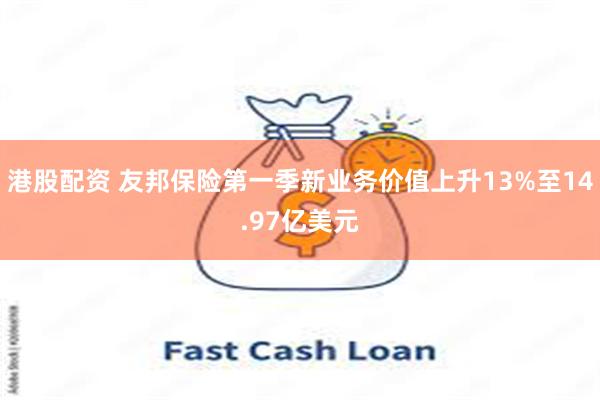 港股配资 友邦保险第一季新业务价值上升13%至14.97亿美元
