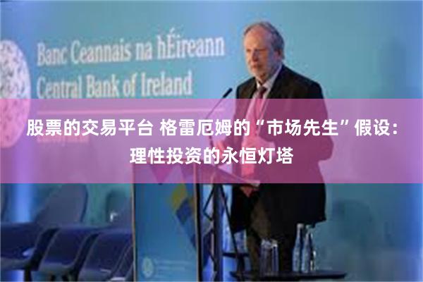 股票的交易平台 格雷厄姆的“市场先生”假设：理性投资的永恒灯塔