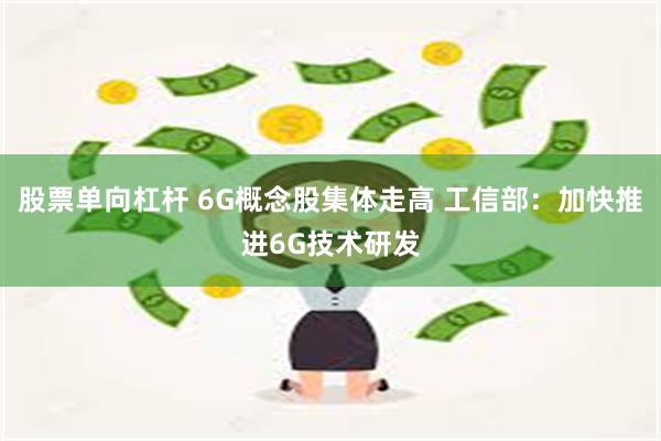 股票单向杠杆 6G概念股集体走高 工信部：加快推进6G技术研发
