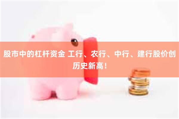 股市中的杠杆资金 工行、农行、中行、建行股价创历史新高！