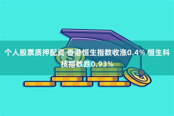 个人股票质押配资 香港恒生指数收涨0.4% 恒生科技指数跌0.93%