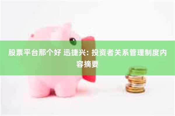 股票平台那个好 迅捷兴: 投资者关系管理制度内容摘要
