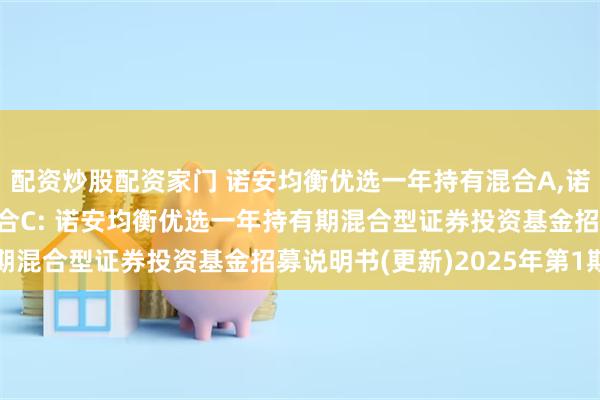配资炒股配资家门 诺安均衡优选一年持有混合A,诺安均衡优选一年持有混合C: 诺安均衡优选一年持有期混合型证券投资基金招募说明书(更新)2025年第1期