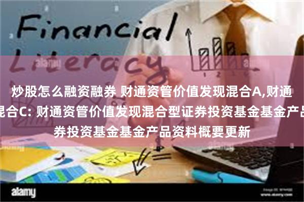 炒股怎么融资融券 财通资管价值发现混合A,财通资管价值发现混合C: 财通资管价值发现混合型证券投资基金基金产品资料概要更新