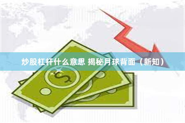 炒股杠杆什么意思 揭秘月球背面（新知）
